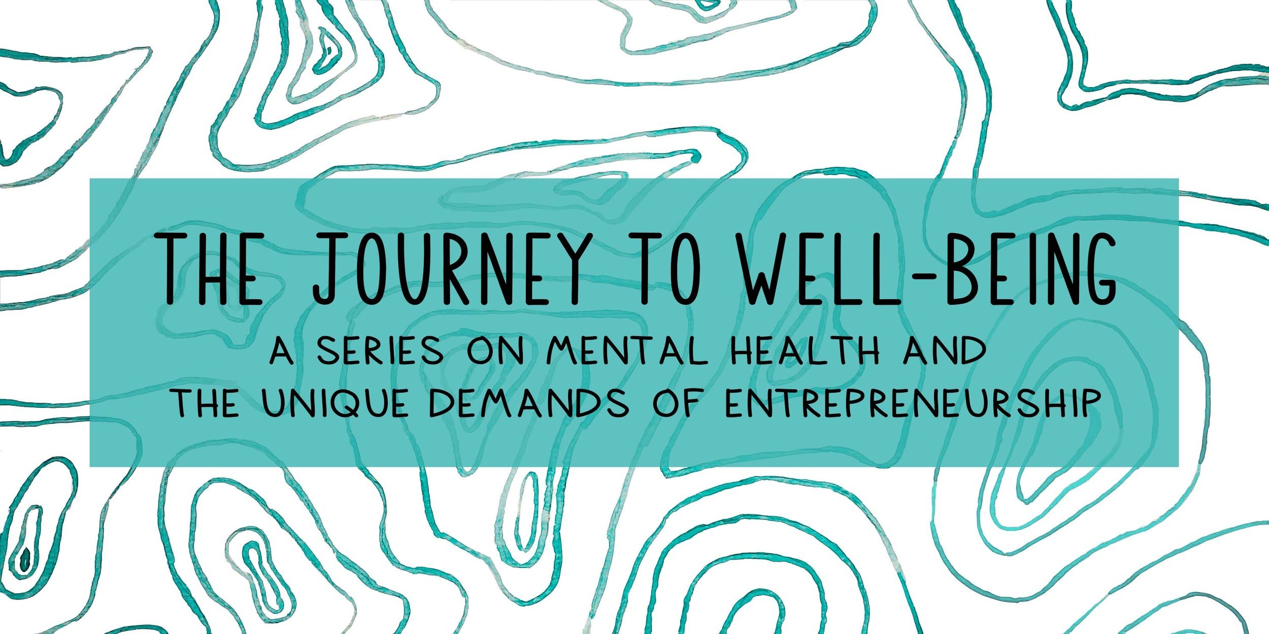 Watercolor graphic displaying topography. Bold text reading "The Journey to Well-Being" with the subhead "A Series on Mental Health and the Unique Demands of Entrepreneurship"